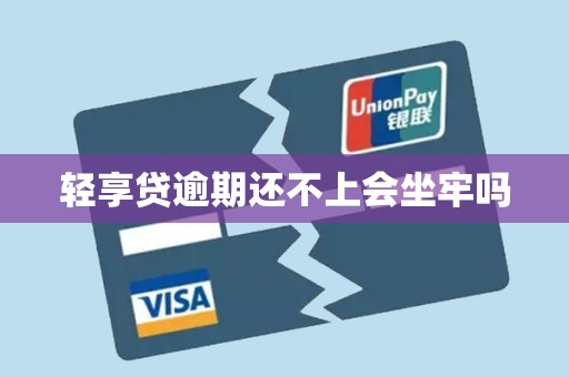 轻享贷逾期还不上会坐牢吗