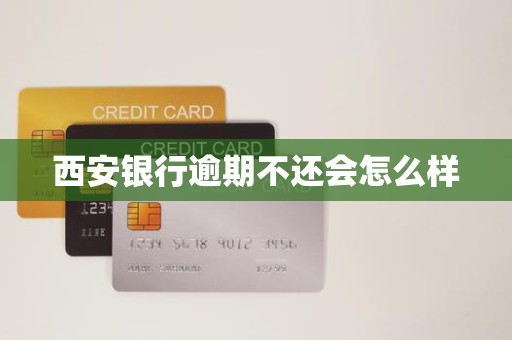 西安银行逾期不还会怎么样