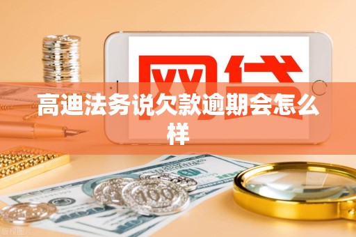 高迪法务说欠款逾期会怎么样