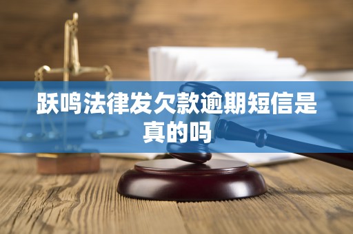 跃鸣法律发欠款逾期短信是真的吗