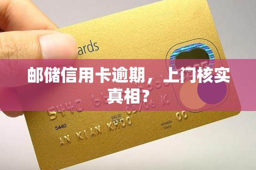 邮储信用卡逾期，上门核实真相？