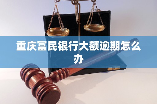 重庆富民银行大额逾期怎么办