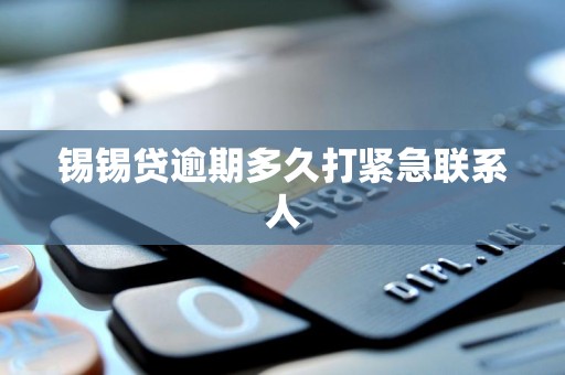 锡锡贷逾期多久打紧急联系人