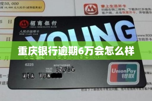 重庆银行逾期6万会怎么样