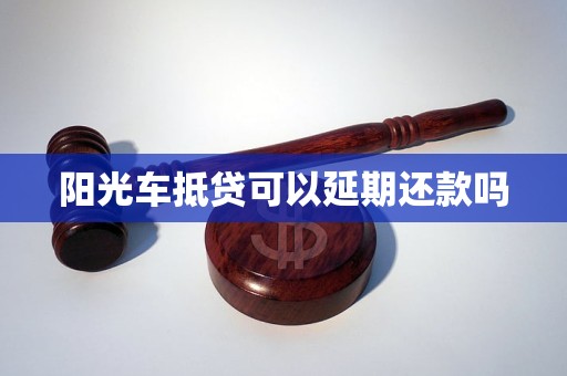 阳光车抵贷可以延期还款吗