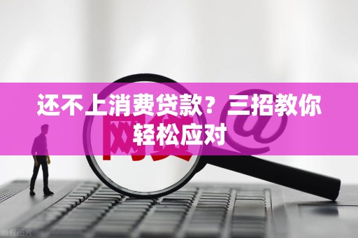 还不上消费贷款？三招教你轻松应对