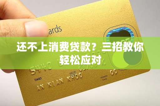 还不上消费贷款？三招教你轻松应对