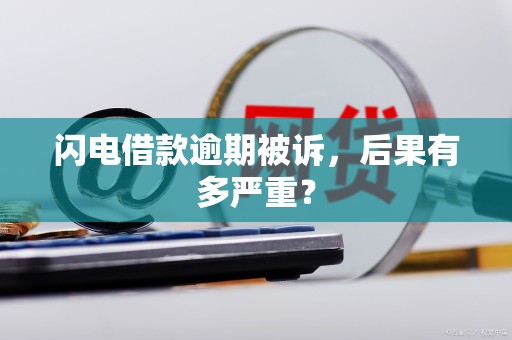 闪电借款逾期被诉，后果有多严重？
