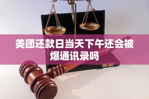 美团还款日当天下午还会被爆通讯录吗