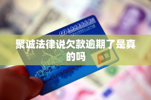 聚诚法律说欠款逾期了是真的吗