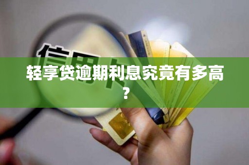 轻享贷逾期利息究竟有多高？