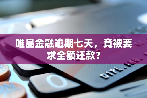 唯品金融逾期七天，竟被要求全额还款？