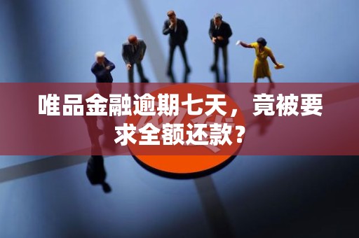 唯品金融逾期七天，竟被要求全额还款？
