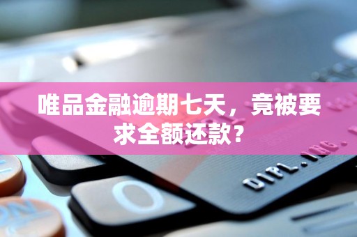 唯品金融逾期七天，竟被要求全额还款？