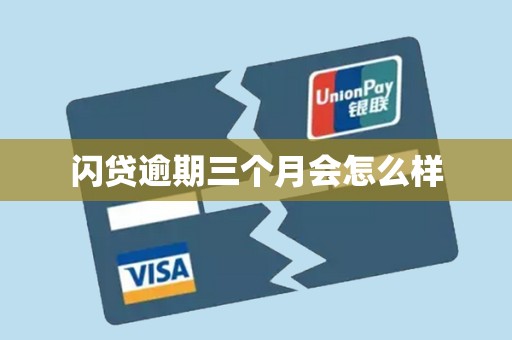 闪贷逾期三个月会怎么样