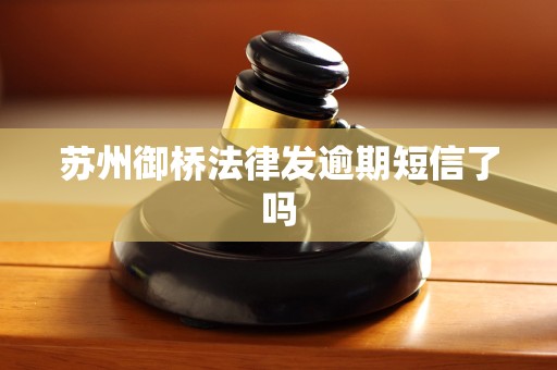苏州御桥法律发逾期短信了吗