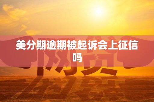 美分期逾期被起诉会上征信吗