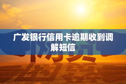 广发银行信用卡逾期收到调解短信