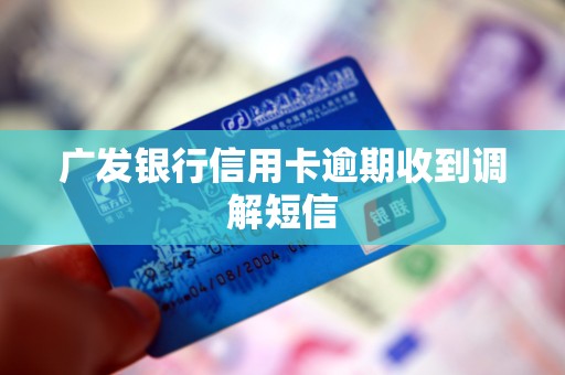 广发银行信用卡逾期收到调解短信