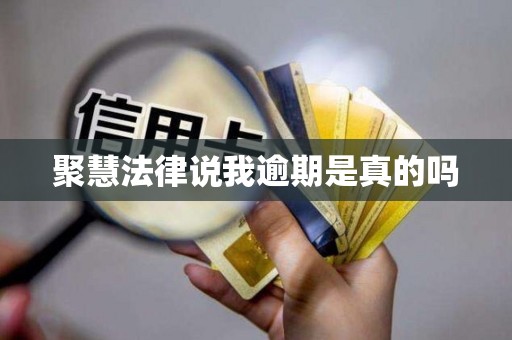 聚慧法律说我逾期是真的吗