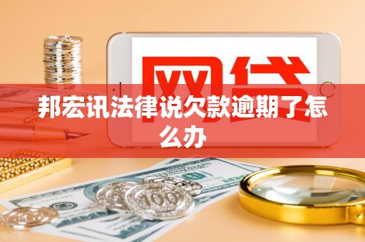 邦宏讯法律说欠款逾期了怎么办