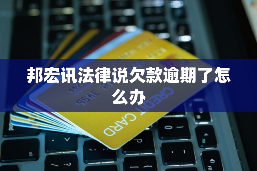 邦宏讯法律说欠款逾期了怎么办