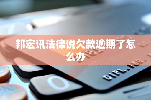 邦宏讯法律说欠款逾期了怎么办