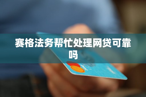 赛格法务帮忙处理网贷可靠吗 赛格法务帮忙处理网贷可靠吗