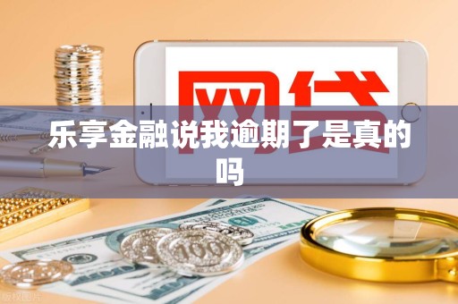 乐享金融说我逾期了是真的吗