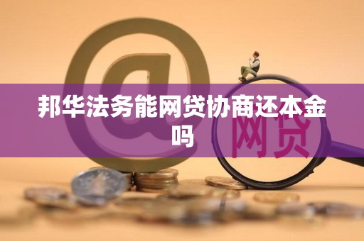 邦华法务能网贷协商还本金吗