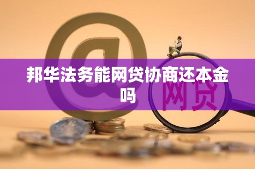 邦华法务能网贷协商还本金吗