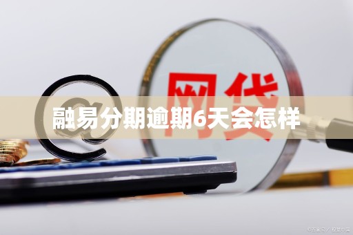 融易分期逾期6天会怎样