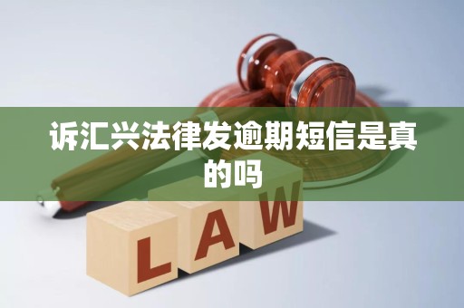 诉汇兴法律发逾期短信是真的吗 诉汇兴法律发逾期短信是真的吗