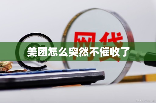 美团怎么突然不催收了 美团怎么突然不催收了