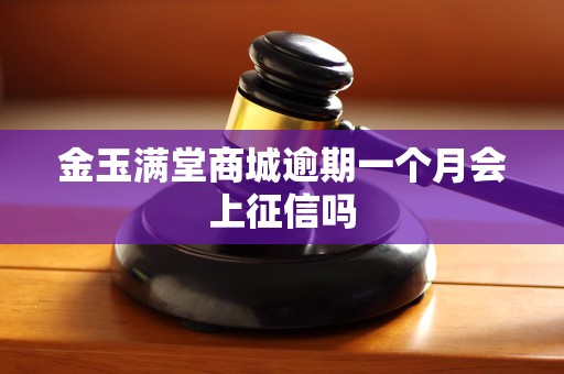 金玉满堂商城逾期一个月会上征信吗 金玉满堂商城逾期一个月会上征信吗