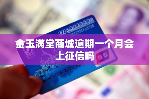 金玉满堂商城逾期一个月会上征信吗 金玉满堂商城逾期一个月会上征信吗