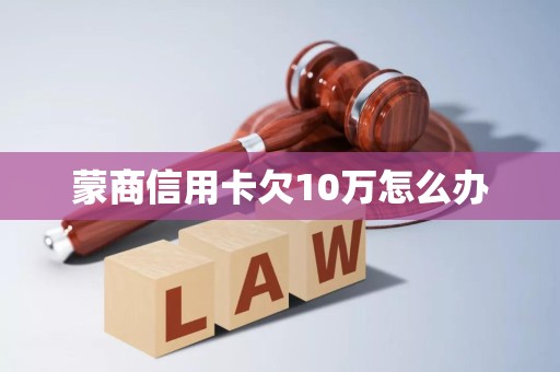 蒙商信用卡欠10万怎么办