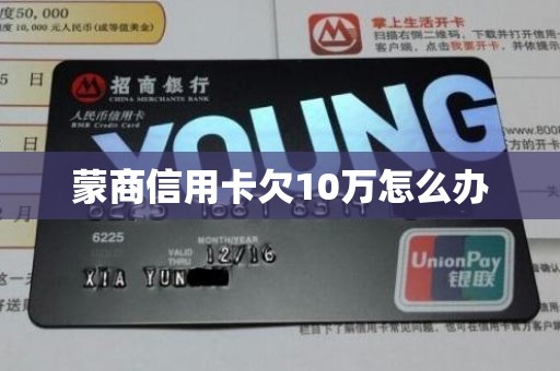 蒙商信用卡欠10万怎么办
