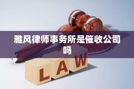 雅风律师事务所是催收公司吗 雅风律师事务所是催收公司吗