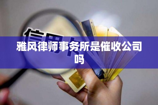 雅风律师事务所是催收公司吗 雅风律师事务所是催收公司吗