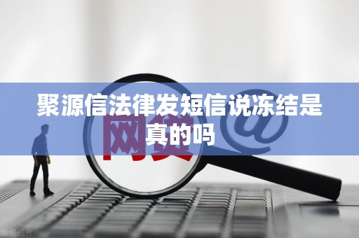 聚源信法律发短信说冻结是真的吗 聚源信法律发短信说冻结是真的吗