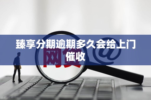 臻享分期逾期多久会给上门催收