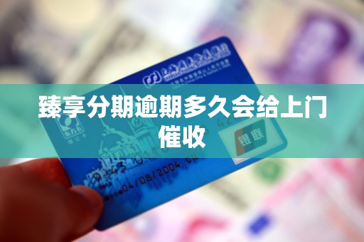 臻享分期逾期多久会给上门催收 臻享分期逾期多久会给上门催收