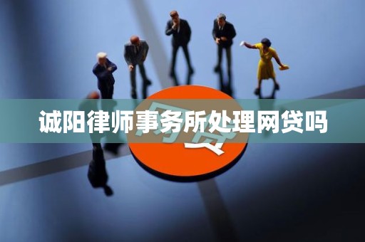诚阳律师事务所处理网贷吗 诚阳律师事务所处理网贷吗