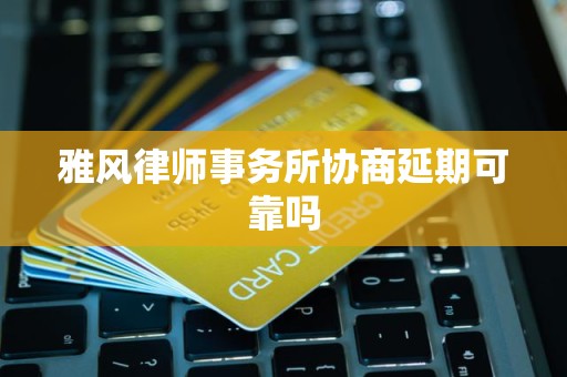 雅风律师事务所协商延期可靠吗