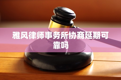 雅风律师事务所协商延期可靠吗