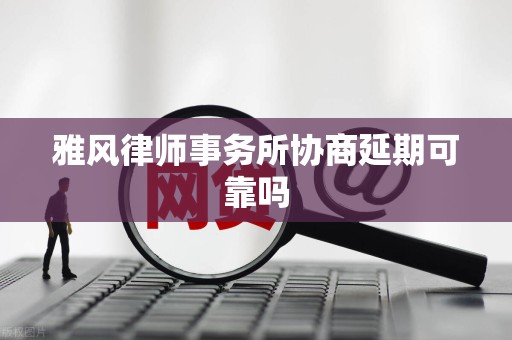 雅风律师事务所协商延期可靠吗