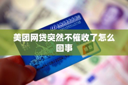 美团网贷突然不催收了怎么回事 美团网贷突然不催收了怎么回事