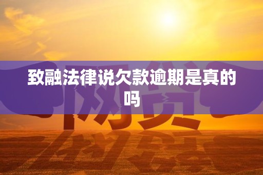 致融法律说欠款逾期是真的吗 致融法律说欠款逾期是真的吗