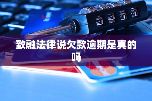 致融法律说欠款逾期是真的吗 致融法律说欠款逾期是真的吗